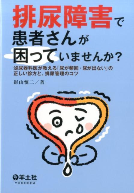 排尿障害で患者さんが困っていませんか？ 泌尿器科医が教える「尿が頻回・尿が出ない」の正しい診かたと、排尿管理のコツ [ 影山　慎二 ]