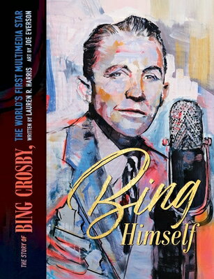 Bing Himself: The Story of Bing Crosby, the World's First Multimedia Star BING HIMSELF [ Lauren R. Harris ]