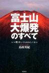 富士山大爆発のすべて いつ噴火してもおかしくない [ 島村英紀 ]