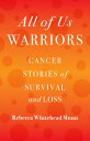 All of Us Warriors: Cancer Stories of Survival and Loss ALL OF US WARRIORS Rebecca Whitehead Munn