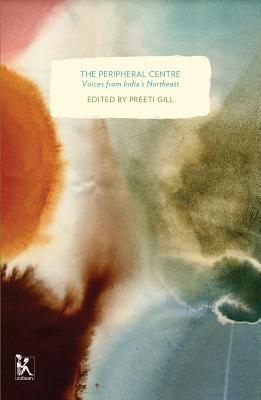 The Peripheral Centre: Voices from India's Northeast PERIPHERAL CENTRE 