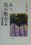 あゝ、我が戦友よ 遙かなる追憶 [ 木住野哲男 ]