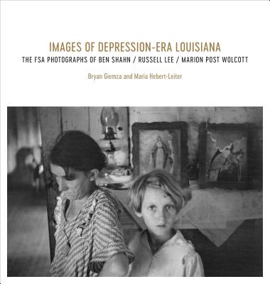 Images of Depression-Era Louisiana: The FSA Photographs of Ben Shahn Russell Lee and Marion Post W IMAGES OF DEPRESSION-ERA LOUIS [ Bryan Giemza ]