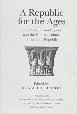 A Republic for the Ages: The United States Capitol and the Political Culture of the Early Republic REPUBLIC FOR THE AGES （Perspectives on the American Revolution） [ Donald R. Kennon ]