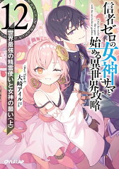 信者ゼロの女神サマと始める異世界攻略 12.世界最強の精霊使いと女神の願い〈上〉 （オーバーラップ文庫） [ 大崎アイル ]