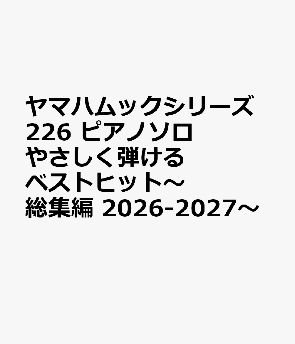 ヤマハムックシリーズ226 ピアノソロ　やさしく弾ける ベストヒット～総集編 2026-2027～ 書影