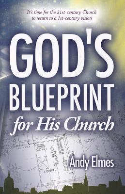 God's Blueprint for His Church: It's Time for the 21st-Century Church to Return to a 1st-Century Vis GODS BLUEPRINT FOR HIS CHURCH [ Andy Elmes ]