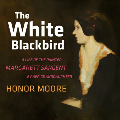 The White Blackbird: A Life of the Painter Margarett Sargent by Her Granddaughter WHITE BLACKBIRD D [ Honor Moore ]