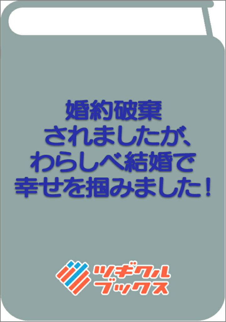 婚約破棄されましたが、わらしべ結婚で幸せを掴みました！