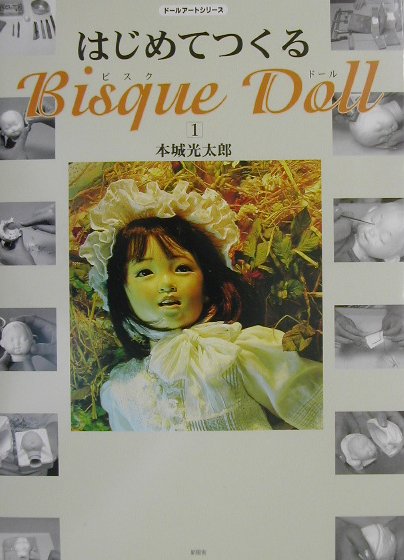 はじめてつくるbisque　doll（1） （ドール・アートシリーズ） [ 本城光太郎 ]