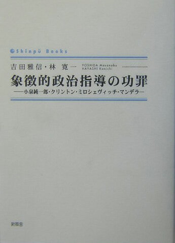 象徴的政治指導の功罪 小泉純一郎・クリントン・ミロシェヴィッチ・マンデラ （Shinpu　books） [ 吉田雅信 ]