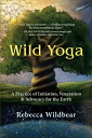 Wild Yoga: A Practice of Initiation, Veneration & Advocacy for the Earth WILD YOGA 