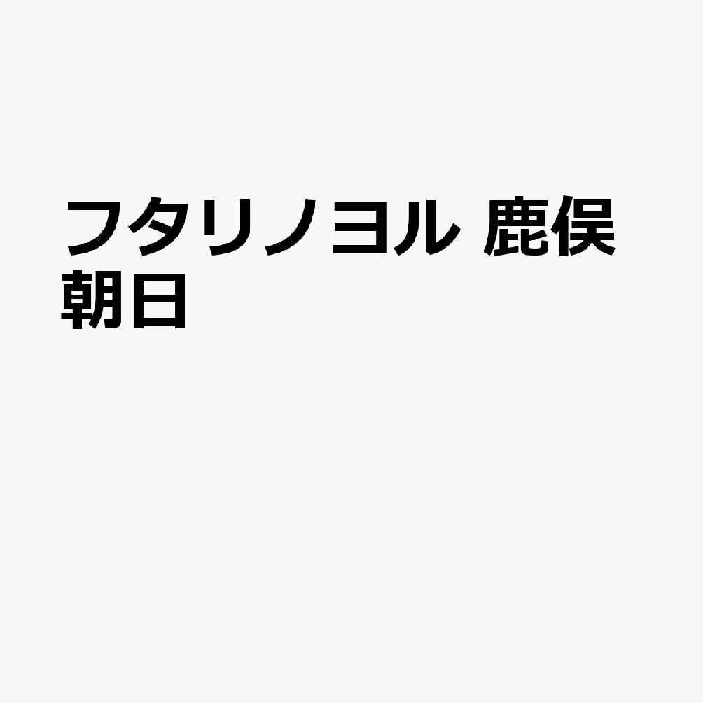 フタリノヨル　鹿俣朝日