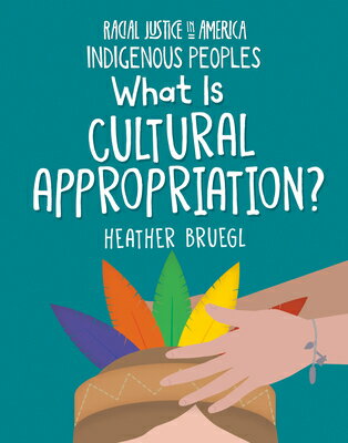 What Is Cultural Appropriation? WHAT IS CULTURAL APPROPRIATION （21st Century Skills Library: Racial Justice in America: Indigenous Peoples） [ Heather Bruegl ]