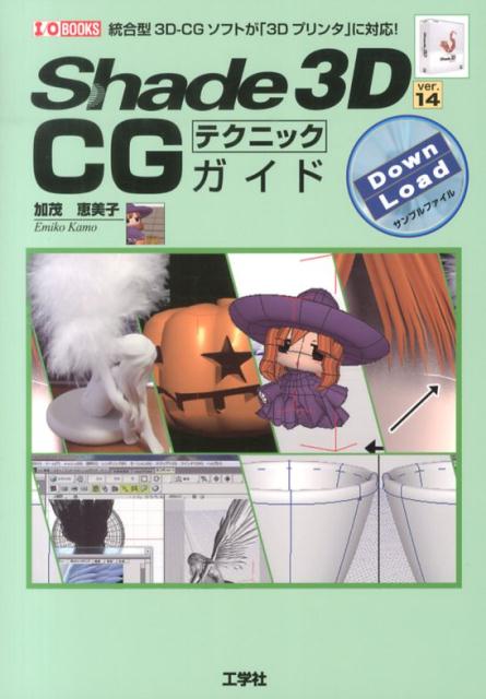 Shade　3D　ver．14　CGテクニックガイド 統合型3D-CGソフトが「3Dプリンタ」に対応！ （I／O　books） [ 加茂恵美子 ]