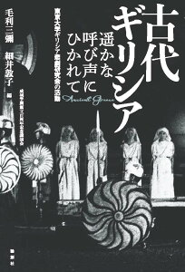 古代ギリシア 遥かな呼び声にひかれて 東京大学ギリシア悲劇研究会の活動 [ 毛利三彌 ]