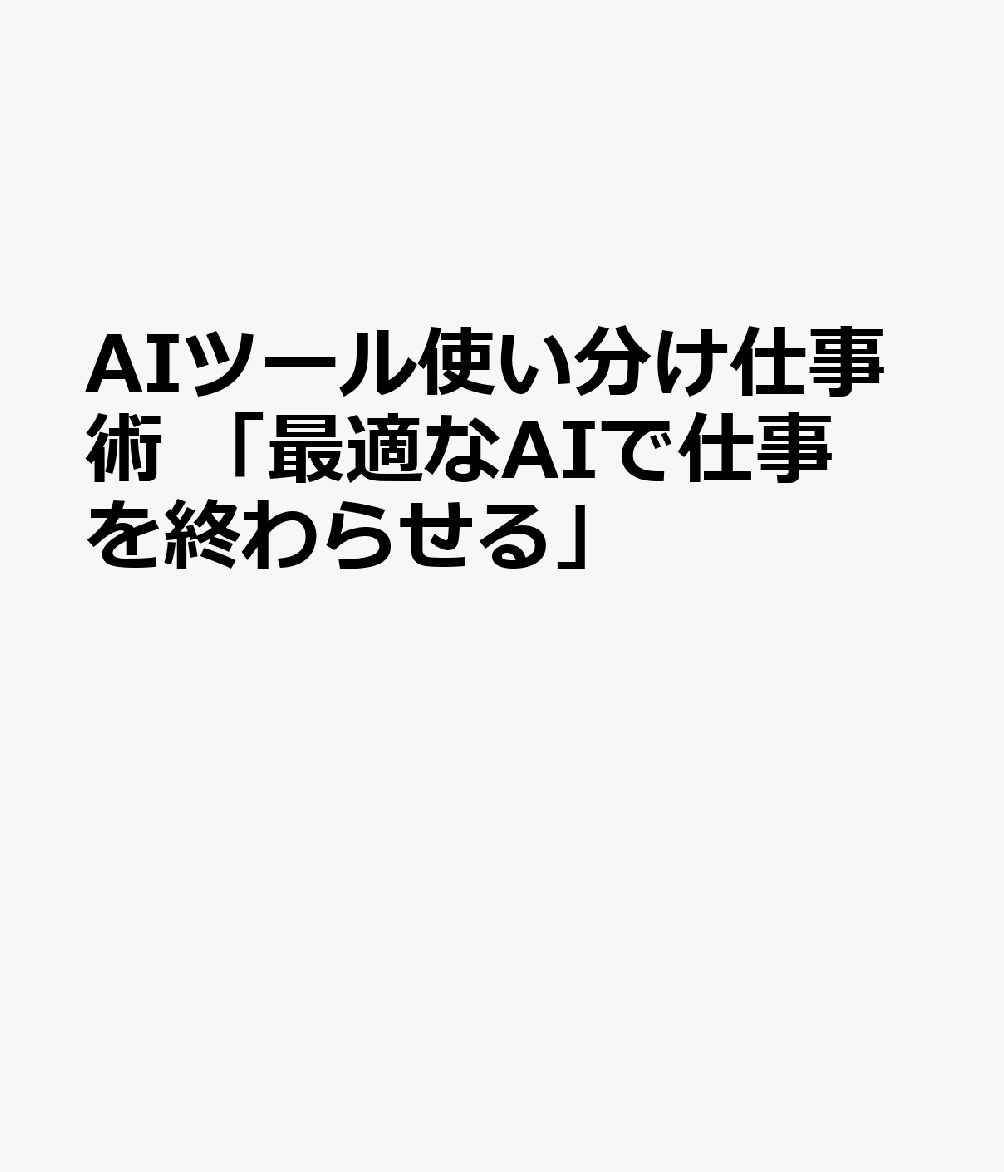 AIツール使い分け仕事術　「最適なAIで仕事を終わらせる」