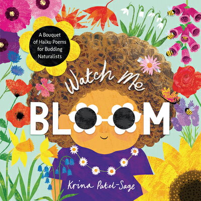 Watch Me Bloom: A Bouquet of Haiku Poems for Budding Naturalists WATCH ME BLOOM Krina Patel-Sage