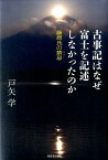 古事記はなぜ富士を記述しなかったのか 藤原氏の禁忌 [ 戸矢 学 ]