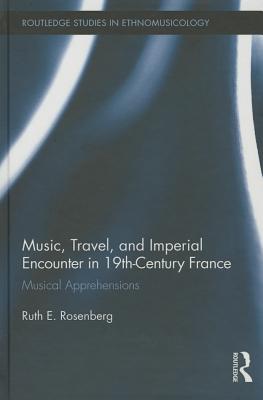 Music, Travel, and Imperial Encounter in 19th-Century France: Musical Apprehensions MUSIC TRAVEL & IMPERIAL ENCOUN （Routledge Studies in Ethnomusicology） [ Ruth Rosenberg ]