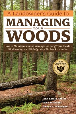 A Landowner's Guide to Managing Your Woods: How to Maintain a Small Acreage for Long-Term Health, Bi