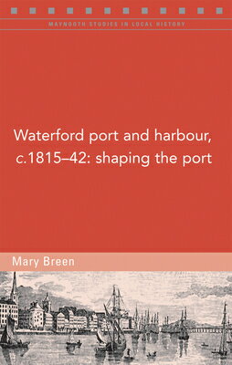 Waterford Port and Harbour, C.1815-42: Shaping the Port WATERFORD PORT & HARBOUR C1815 （Maynooth Studies in Local History） 