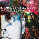FROM DUSK TILL DAWN [ YOSHIHITO “P