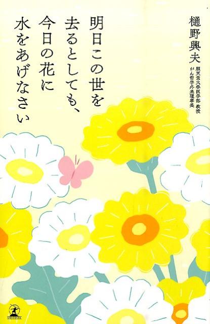 明日この世を去るとしても、今日の花に水をあげなさい [ 樋野興夫 ]