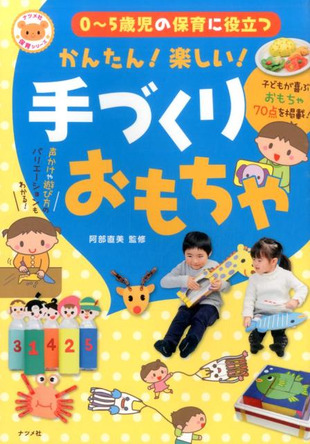 保育の現場に発達に合わせて、身近な素材でつくれる！声かけや遊び方のバリエーションもわかる！子どもが喜ぶおもちゃ７０点を掲載！