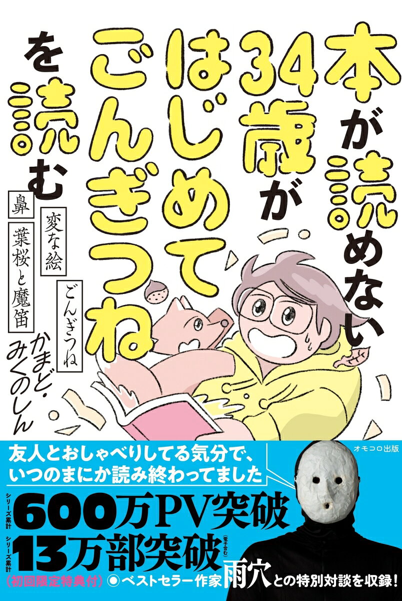 【シリーズ累計 600万PV突破！ 「本が読めない」シリーズ、待望の第3弾！】
大人になるまで本を読んだことがなかった男が、はじめて「ごんぎつね」を読んだらどうなるのか！？
WEBメディア「オモコロ」が生んだ人気企画が、オモコロ出版初の書籍として登場！

本作では新美南吉「ごんぎつね」、芥川龍之介「鼻」、太宰治「葉桜と魔笛」に加え、
SNSで大きな話題になった雨穴「変な絵」第二章の読書篇も収録！
さらに、『変な』シリーズ作者の雨穴との特別対談も掲載！
ベストセラー作家の創作術と、その素顔に迫ります。

本を読む。
ただそれだけで、泣いたり笑ったりの大騒ぎ。
まるでアトラクションに乗っているかのような、怒涛の読書が繰り広げられます。

「本ってこんなに面白いものだったんだ！」
そんな読書の原体験が、もう一度味わえる一冊です。
読書好きな人も、読書が「まだ」苦手な人も、ぜひお楽しみください！
はじめに
1冊目　新美南吉「ごんぎつね」
2冊目　雨穴「変な絵」
特別編　雨穴対談
3冊目　芥川龍之介「鼻」
4冊目　太宰治「葉桜と魔笛」
あとがき　みくのしんより
あとがき　かまどより