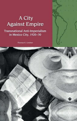 A City Against Empire: Transnational Anti-Imperialism in Mexico City, 1920-30 CITY AGAINST EMPIRE （Liverpool Latin American Studies） 