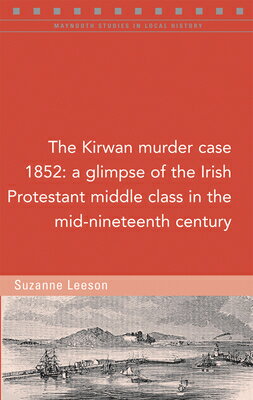 The Kirwan Murder Case, 1852: A Glimpse of the Irish Protestant Middle Class in the Mid-Nineteenth C KIRWAN MURDER CASE 1852 （Maynooth Studies in Local History） 