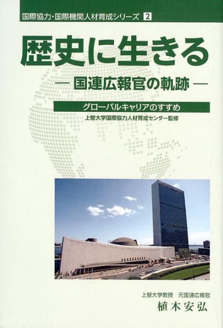 歴史に生きるー国連広報官の軌跡ー グローバルキャリアのすすめ （国際協力・国際機関人材育成シリーズ） [ 上智大学国際協力人材育成センター ]