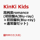 【先着特典】高純度romance (初回盤A(Blu-ray)＋初回盤B(Blu-ray)＋通常盤セット)(クリアファイルA+B+C (A4サイズ)) [ KinKi Kids ]