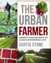 The Urban Farmer: Growing Food for Profit on Leased and Borrowed Land URBAN FARMER Curtis Stone