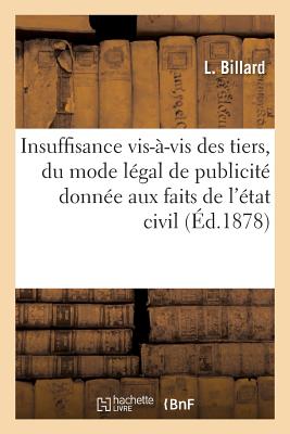 de L'Insuffisance VIS-A-VIS Des Tiers, Du Mode Legal de Publicite Donnee, Aux Faits de L'Etat Civil FRE-DE LINSUFFISANCE VIS-A-VIS （Sciences Sociales） [ L. Billard ]