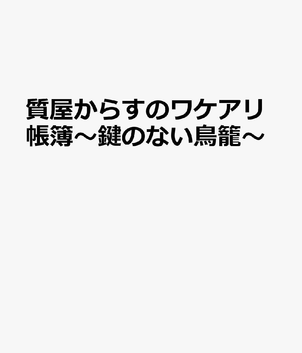 質屋からすのワケアリ帳簿〜鍵のない鳥籠〜