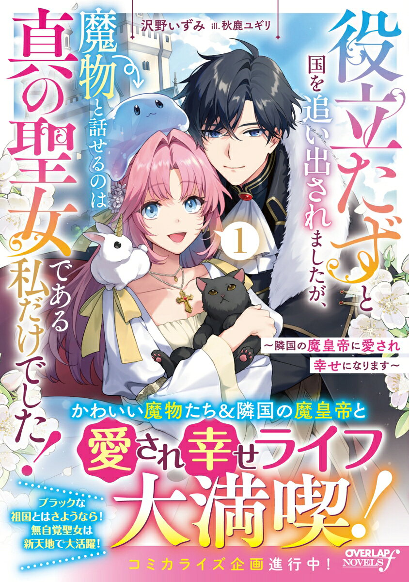役立たずと国を追い出されましたが、魔物と話せるのは真の聖女である私だけでした！1 〜隣国の魔皇帝に愛され幸せになります〜