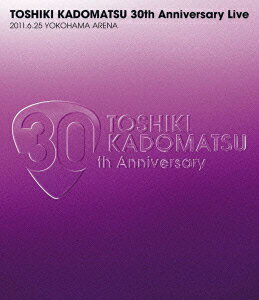 TOSHIKI KADOMATSU 30th Anniversary Live 2011.6.25 YOKOHAMA ARENA【Blu-ray】