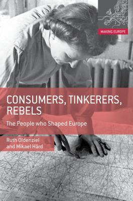 Consumers, Tinkerers, Rebels: The People Who Shaped Europe CONSUMERS TINKERERS REBELS 201 （Making Europe） [ Ruth Oldenziel ]
