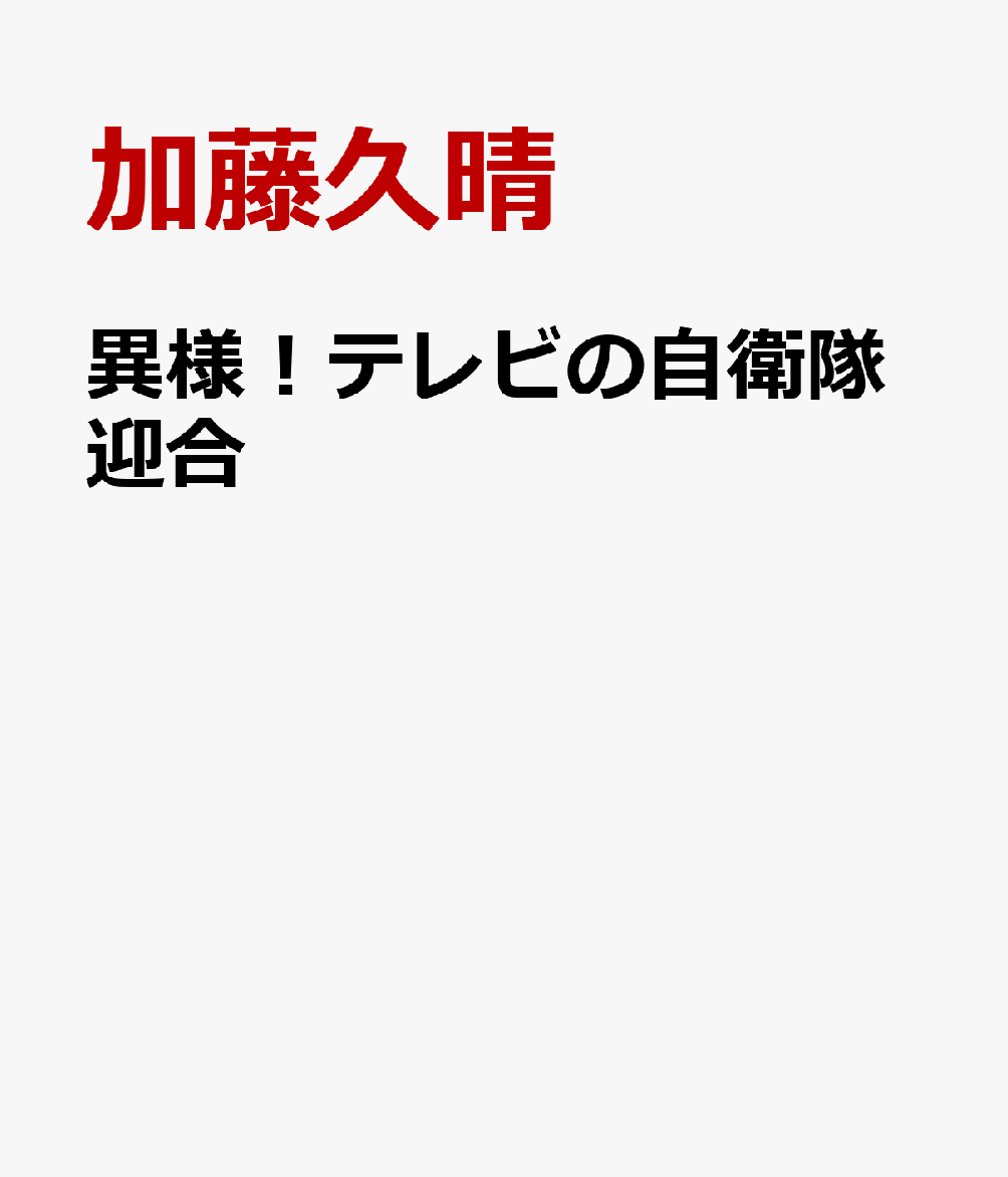 異様！テレビの自衛隊迎合 元テレビマンの覚え書き [ 加藤久晴 ]