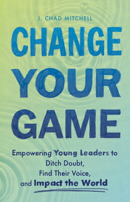 Change Your Game: Empowering Young Leaders to Ditch Doubt, Find Their Voice, and Impact the World CHANGE YOUR GAME EMPOWERING YO [ J. Chad Mitchell ]