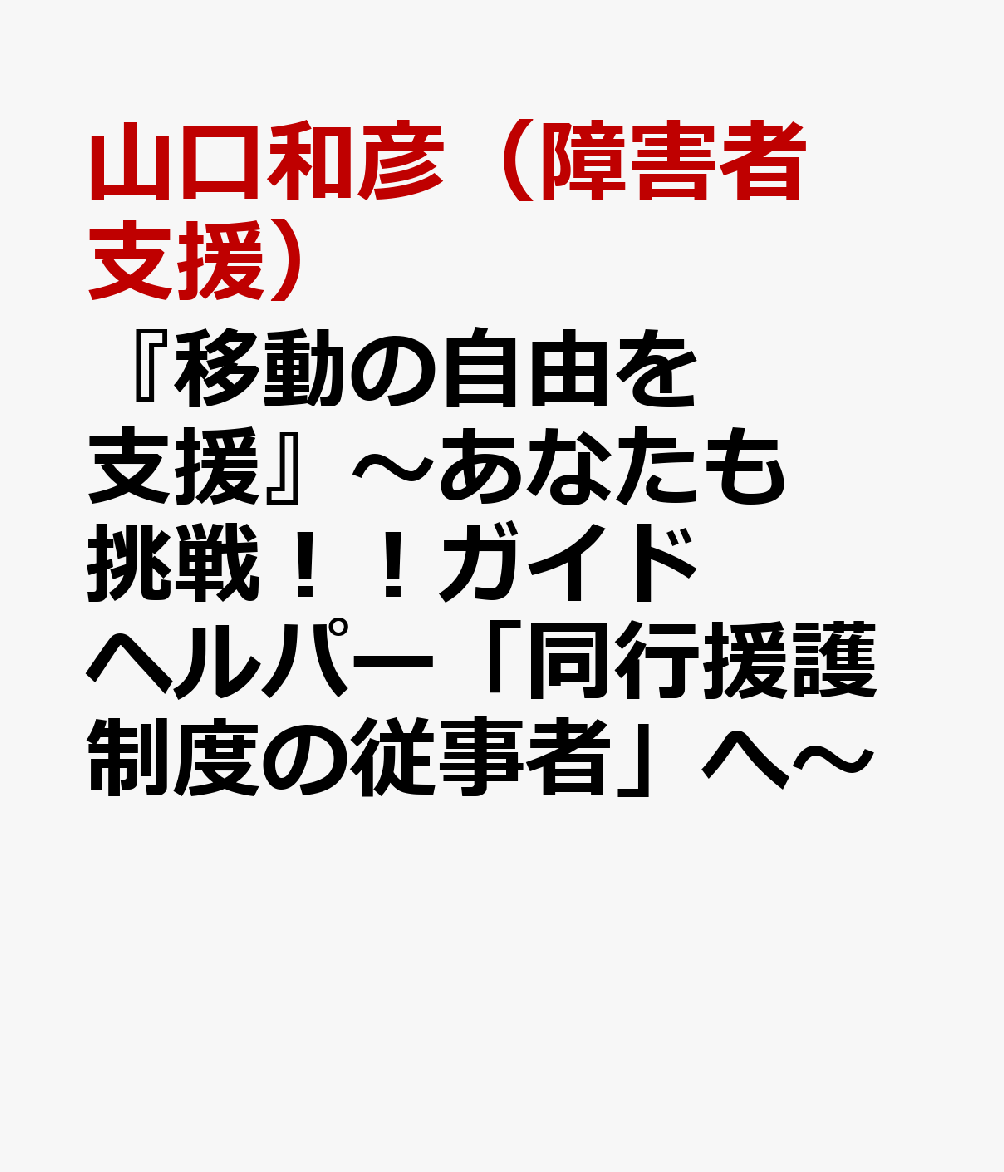 『移動の自由を支援』～あなたも挑戦！！ガイドヘルパー「同行援護制度の従事者」へ～ [ 山口和彦（障害者支援） ]