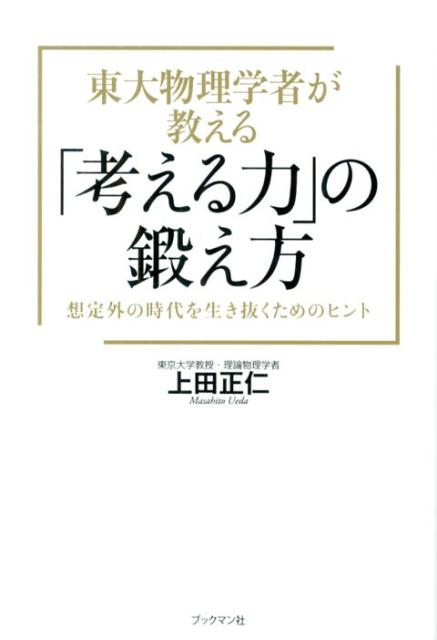 東大物理学者が教える「考える力」の鍛え方 想定外の時代を生き抜くためのヒント [ 上田正仁 ]