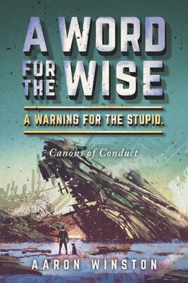 A Word for the Wise. a Warning for the Stupid.: Canons of Conduct WORD FOR THE WISE A WARNING FO [ Aaron Winston ]