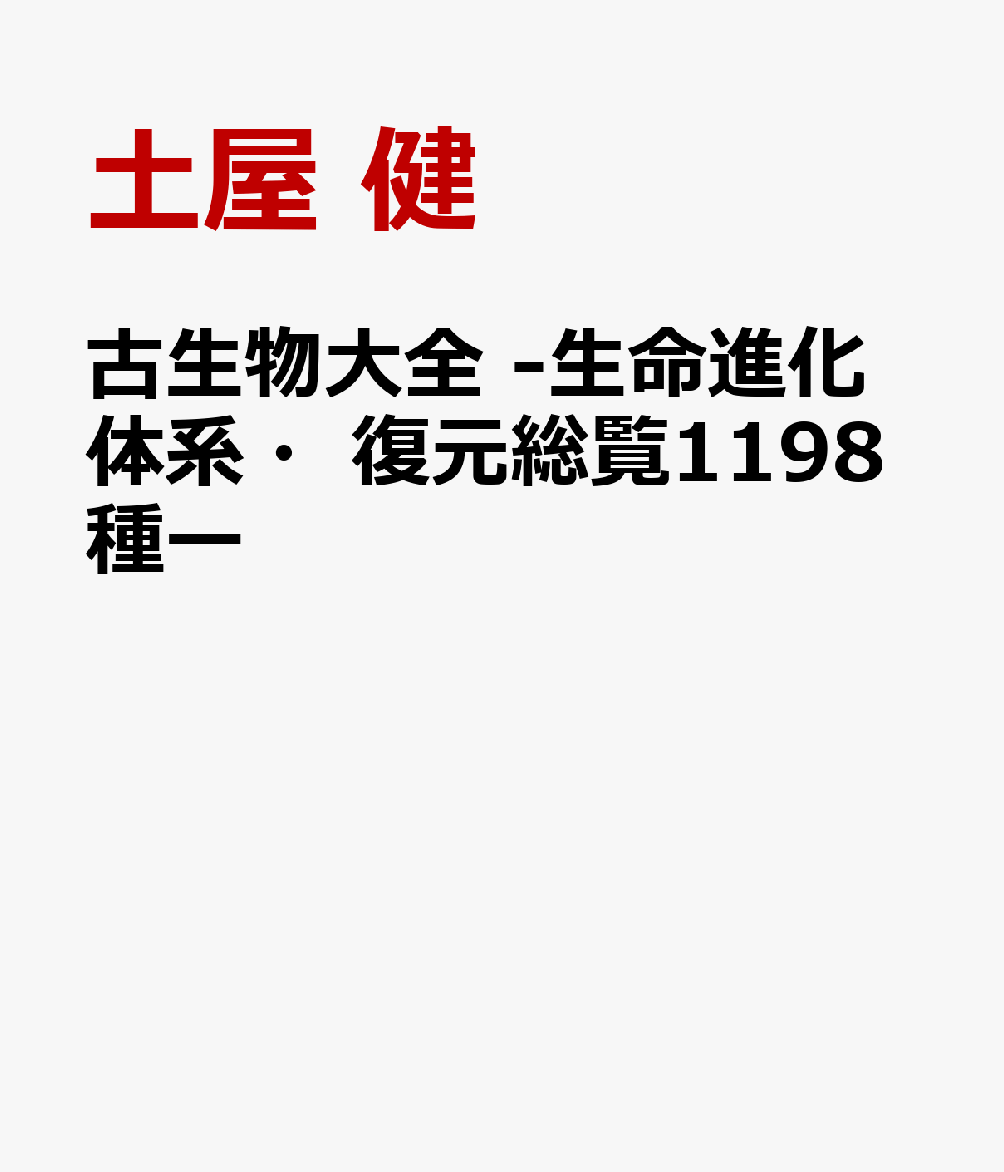 古生物大全 -生命進化体系・復元総覧1198種ー