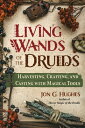 Living Wands of the Druids: Harvesting, Crafting, and Casting with Magical Tools...
