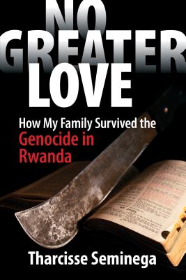 No Greater Love: How My Family Survived the Genocide in Rwanda NO GREATER LOVE [ Tharcisse Seminega ]