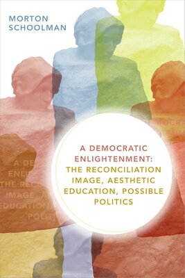 A Democratic Enlightenment: The Reconciliation Image, Aesthetic Education, Possible Politics DEMOCRATIC ENLIGHTENMENT [ Morton Schoolman ]