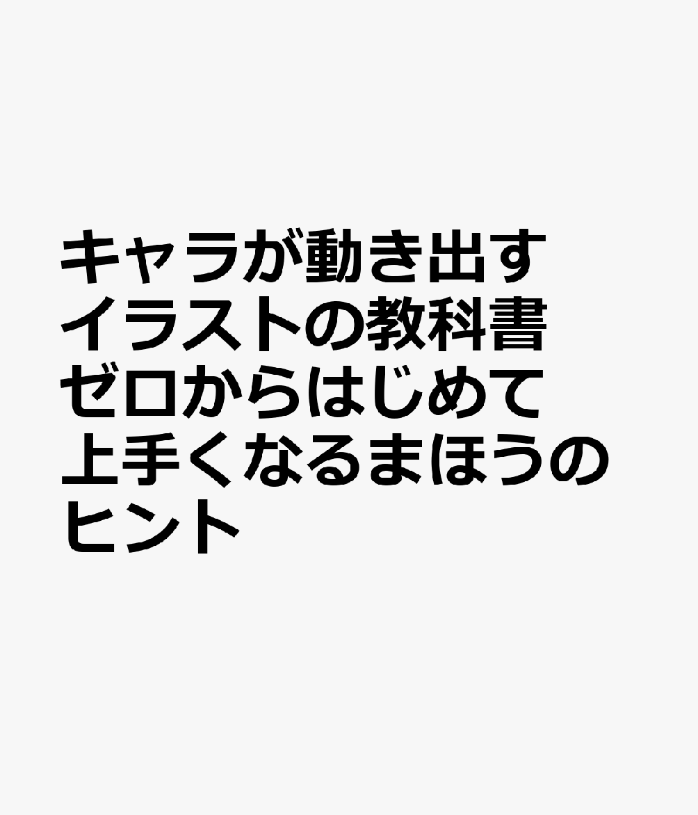 キャラが動き出すイラストの教科書 ゼロからはじめて上手くなるまほうのヒント